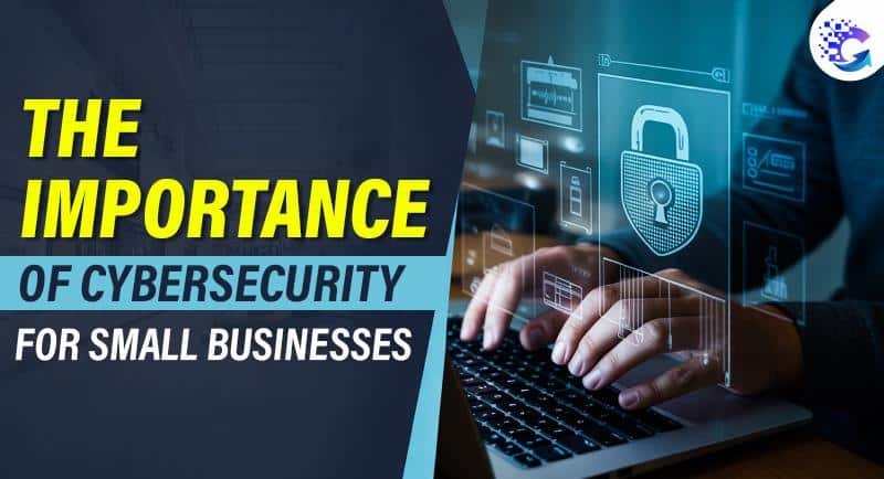 The Importance of Cybersecurity for Small-Scale Businesses